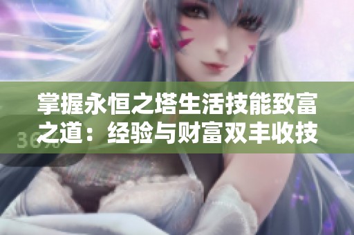 掌握永恒之塔生活技能致富之道：经验与财富双丰收技巧分享