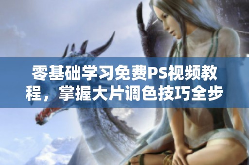 零基础学习免费PS视频教程，掌握大片调色技巧全步骤解析