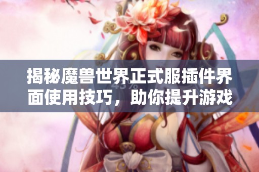 揭秘魔兽世界正式服插件界面使用技巧，助你提升游戏体验