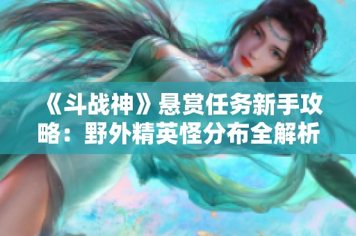 《斗战神》悬赏任务新手攻略：野外精英怪分布全解析