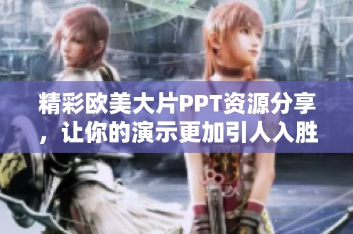 精彩欧美大片PPT资源分享，让你的演示更加引人入胜！