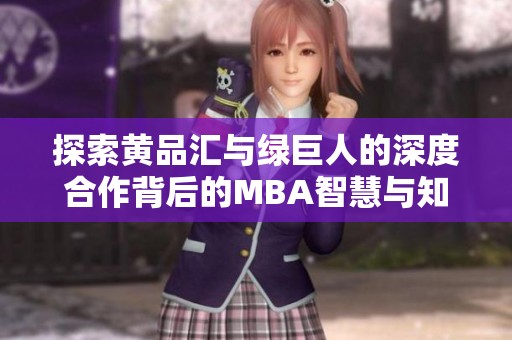 探索黄品汇与绿巨人的深度合作背后的MBA智慧与知识分享