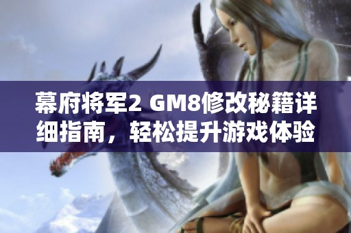 幕府将军2 GM8修改秘籍详细指南，轻松提升游戏体验之法