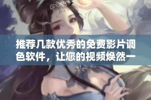 推荐几款优秀的免费影片调色软件，让您的视频焕然一新