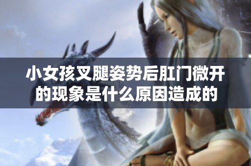 小女孩叉腿姿势后肛门微开的现象是什么原因造成的