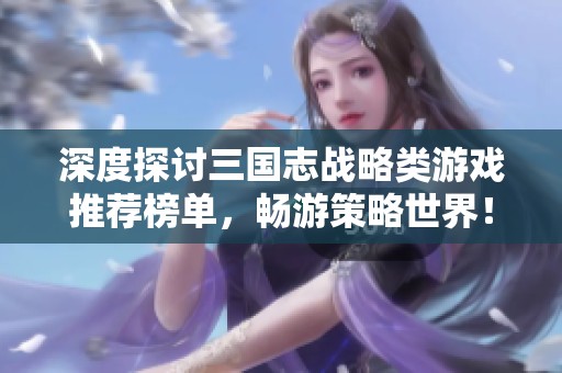 深度探讨三国志战略类游戏推荐榜单，畅游策略世界！