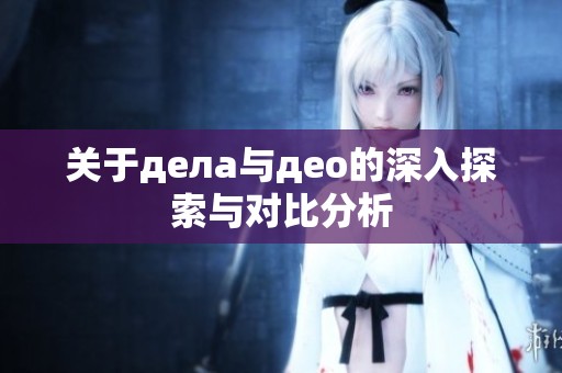 关于дела与део的深入探索与对比分析