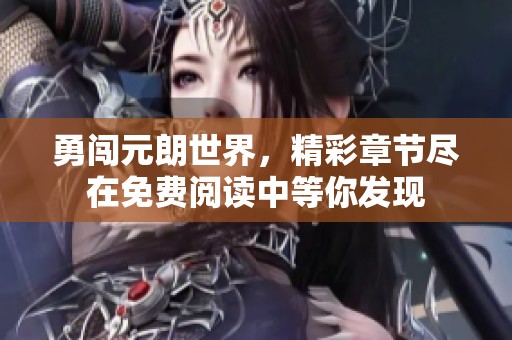 勇闯元朗世界，精彩章节尽在免费阅读中等你发现