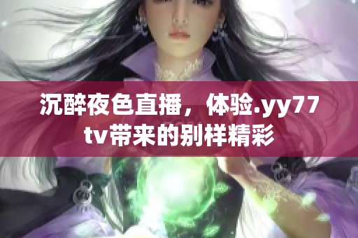 沉醉夜色直播，体验.yy77tv带来的别样精彩