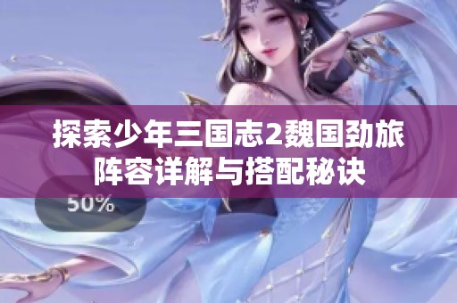 探索少年三国志2魏国劲旅阵容详解与搭配秘诀