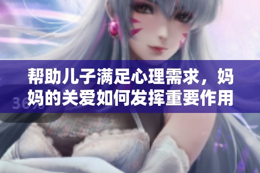 帮助儿子满足心理需求，妈妈的关爱如何发挥重要作用