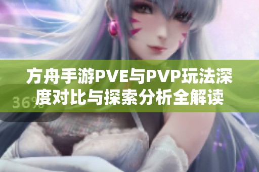 方舟手游PVE与PVP玩法深度对比与探索分析全解读