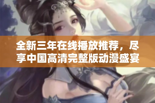 全新三年在线播放推荐，尽享中国高清完整版动漫盛宴