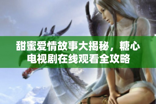 甜蜜爱情故事大揭秘，糖心电视剧在线观看全攻略