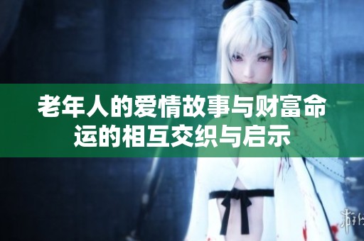 老年人的爱情故事与财富命运的相互交织与启示