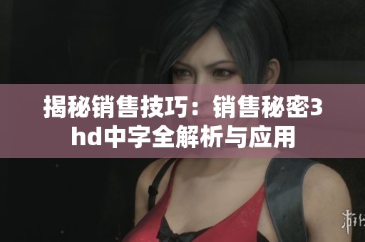 揭秘销售技巧：销售秘密3hd中字全解析与应用