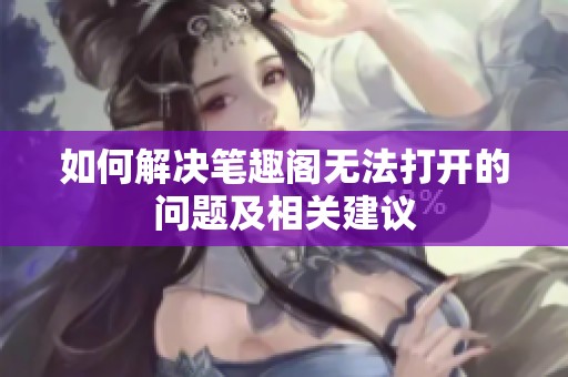如何解决笔趣阁无法打开的问题及相关建议