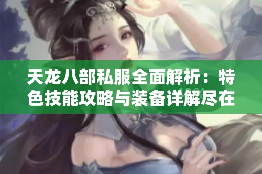 天龙八部私服全面解析：特色技能攻略与装备详解尽在SZ9YI游戏站