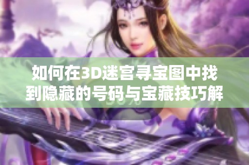 如何在3D迷宫寻宝图中找到隐藏的号码与宝藏技巧解析