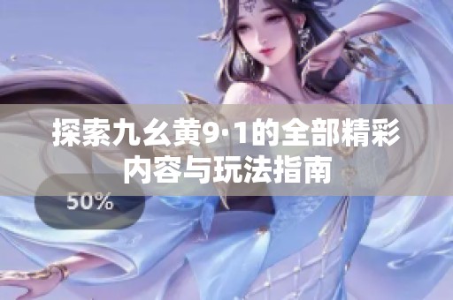 探索九幺黄9·1的全部精彩内容与玩法指南