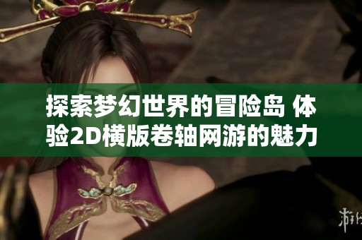 探索梦幻世界的冒险岛 体验2D横版卷轴网游的魅力与乐趣