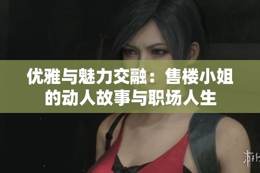 优雅与魅力交融：售楼小姐的动人故事与职场人生