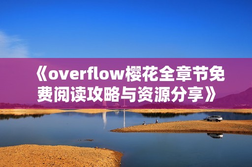 《overflow樱花全章节免费阅读攻略与资源分享》