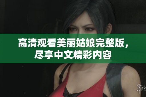 高清观看美丽姑娘完整版，尽享中文精彩内容