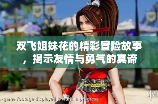 双飞姐妹花的精彩冒险故事，揭示友情与勇气的真谛