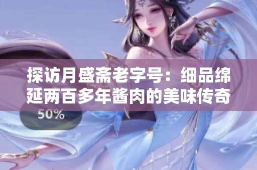 探访月盛斋老字号：细品绵延两百多年酱肉的美味传奇