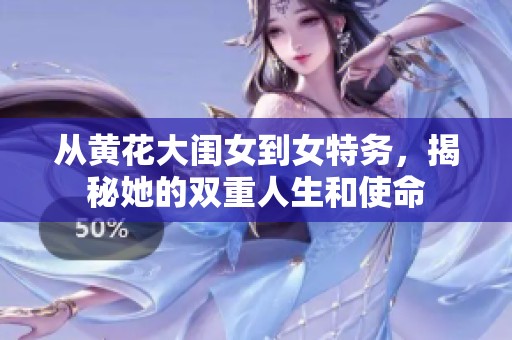 从黄花大闺女到女特务，揭秘她的双重人生和使命