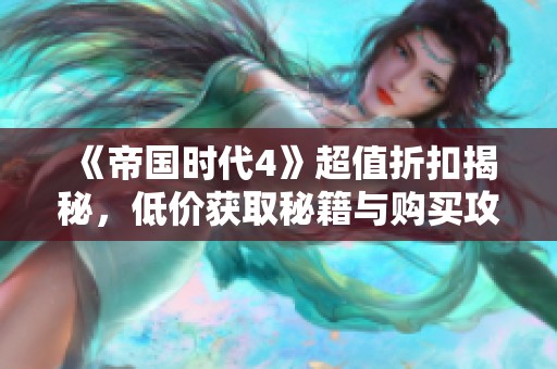 《帝国时代4》超值折扣揭秘，低价获取秘籍与购买攻略全覆盖