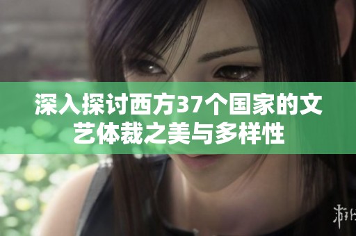 深入探讨西方37个国家的文艺体裁之美与多样性