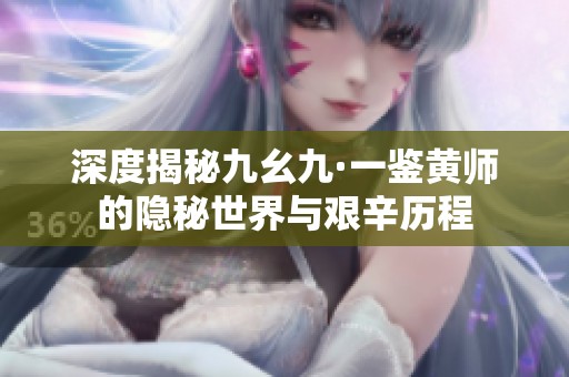 深度揭秘九幺九·一鉴黄师的隐秘世界与艰辛历程