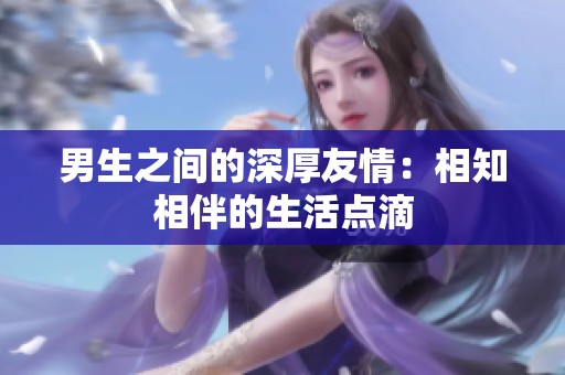 男生之间的深厚友情：相知相伴的生活点滴