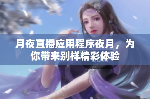 月夜直播应用程序夜月，为你带来别样精彩体验