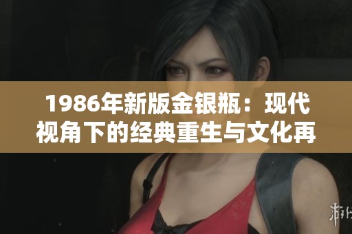 1986年新版金银瓶：现代视角下的经典重生与文化再现