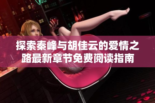 探索秦峰与胡佳云的爱情之路最新章节免费阅读指南