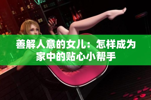 善解人意的女儿：怎样成为家中的贴心小帮手