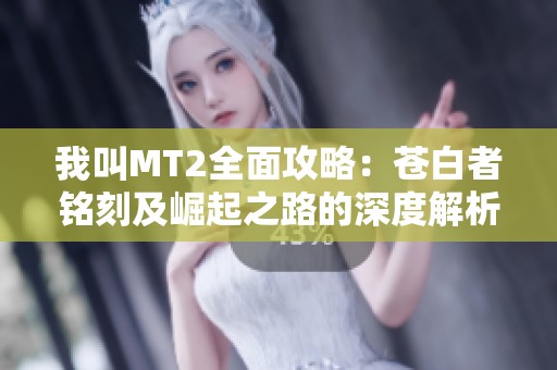 我叫MT2全面攻略：苍白者铭刻及崛起之路的深度解析与玩法分享