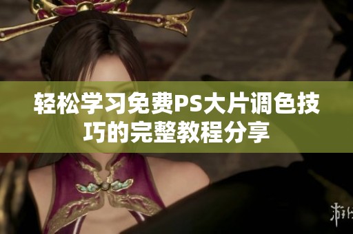 轻松学习免费PS大片调色技巧的完整教程分享