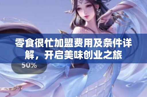 零食很忙加盟费用及条件详解，开启美味创业之旅