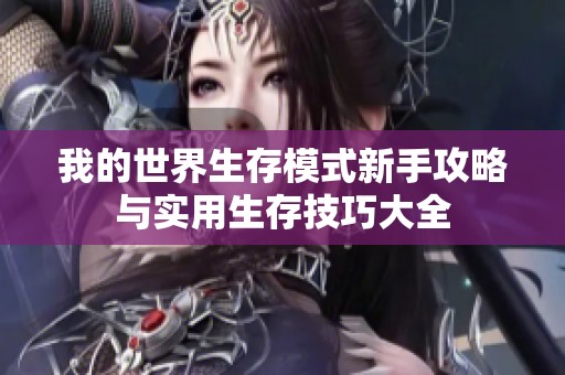 我的世界生存模式新手攻略与实用生存技巧大全