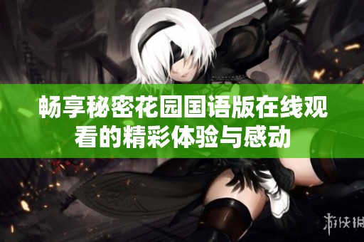 畅享秘密花园国语版在线观看的精彩体验与感动