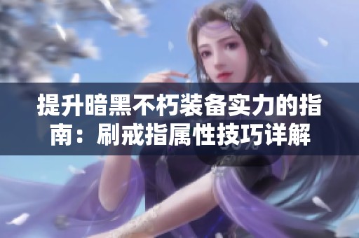 提升暗黑不朽装备实力的指南：刷戒指属性技巧详解