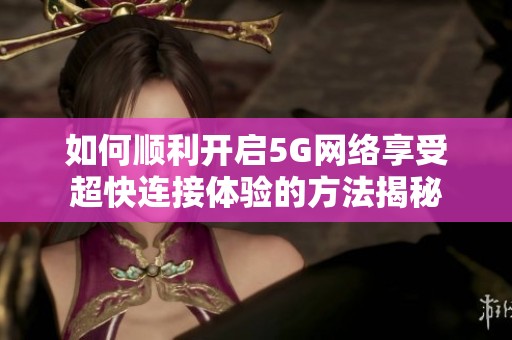 如何顺利开启5G网络享受超快连接体验的方法揭秘