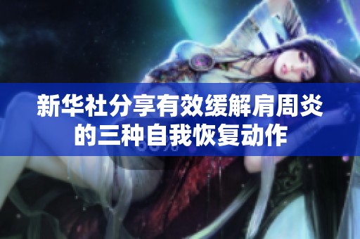 新华社分享有效缓解肩周炎的三种自我恢复动作