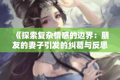 《探索复杂情感的边界：朋友的妻子引发的纠葛与反思》