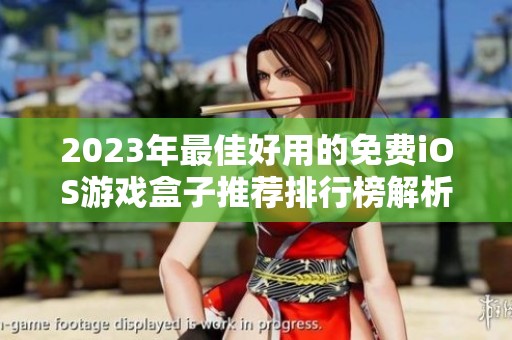 2023年最佳好用的免费iOS游戏盒子推荐排行榜解析