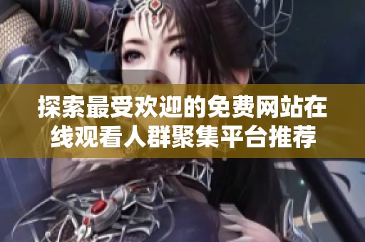 探索最受欢迎的免费网站在线观看人群聚集平台推荐